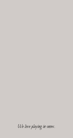 We love playing in snow.